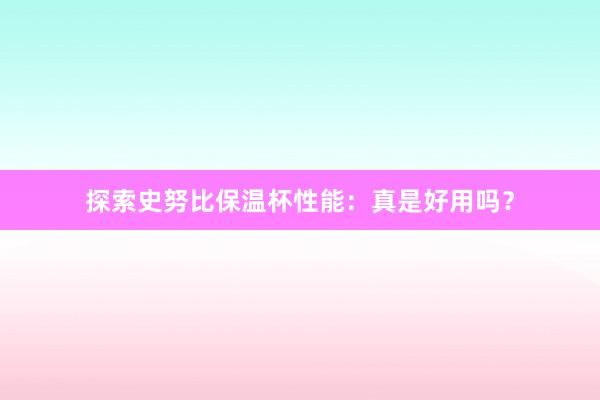 探索史努比保温杯性能：真是好用吗？