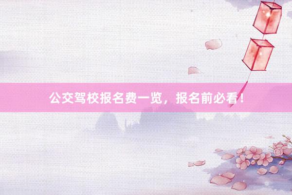 公交驾校报名费一览，报名前必看！