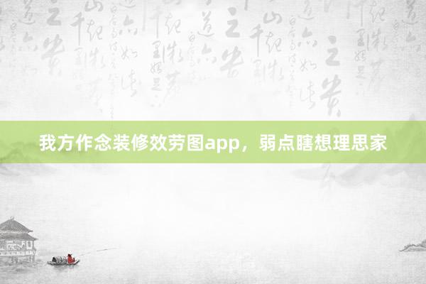 我方作念装修效劳图app，弱点瞎想理思家