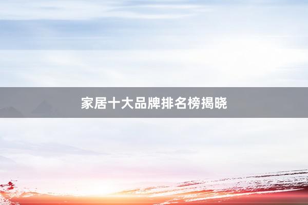 家居十大品牌排名榜揭晓