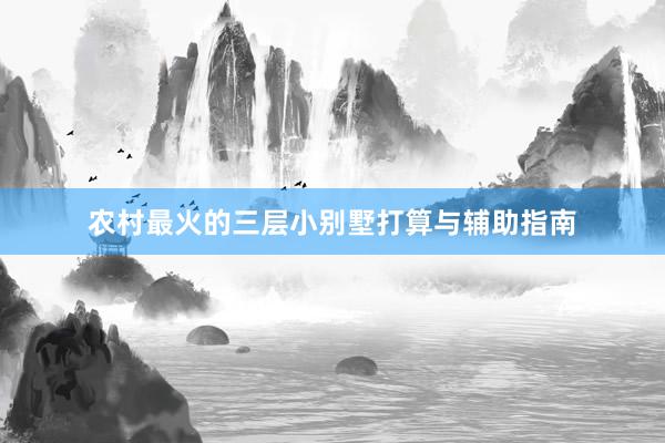 农村最火的三层小别墅打算与辅助指南