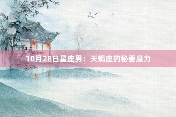 10月28日星座男：天蝎座的秘要魔力