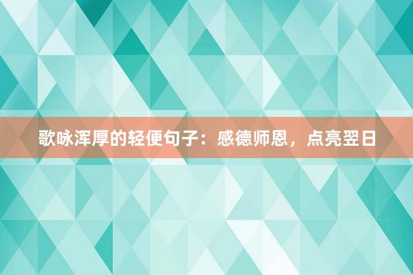 歌咏浑厚的轻便句子：感德师恩，点亮翌日
