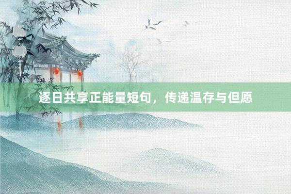 逐日共享正能量短句，传递温存与但愿