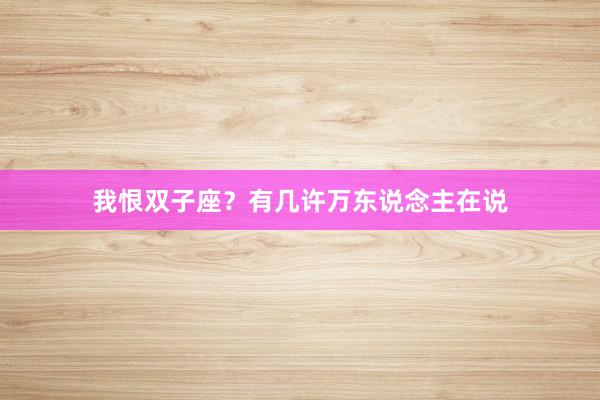 我恨双子座？有几许万东说念主在说