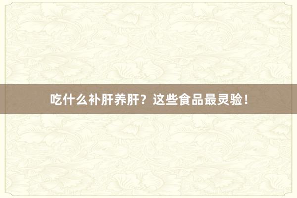 吃什么补肝养肝？这些食品最灵验！